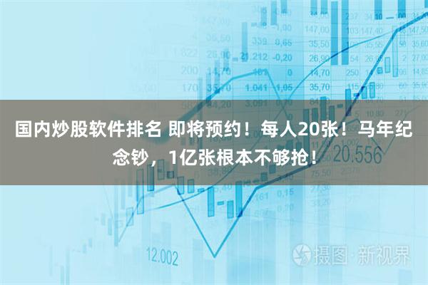 国内炒股软件排名 即将预约！每人20张！马年纪念钞，1亿张根本不够抢！