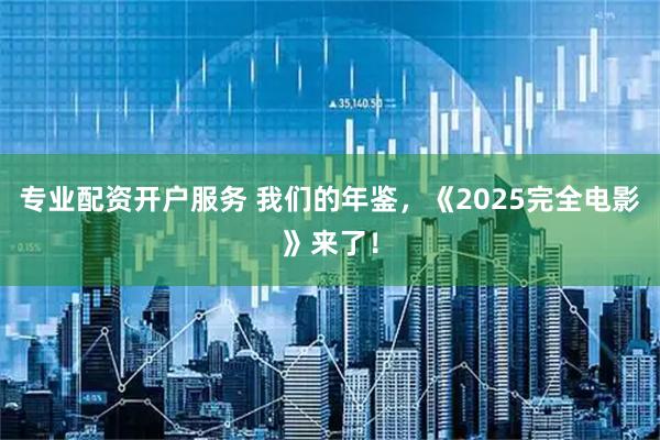 专业配资开户服务 我们的年鉴，《2025完全电影》来了！
