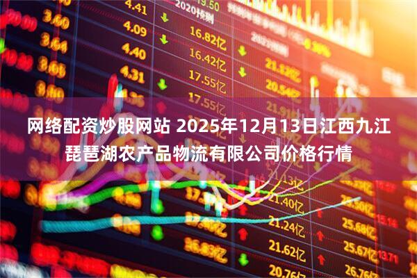 网络配资炒股网站 2025年12月13日江西九江琵琶湖农产品物流有限公司价格行情