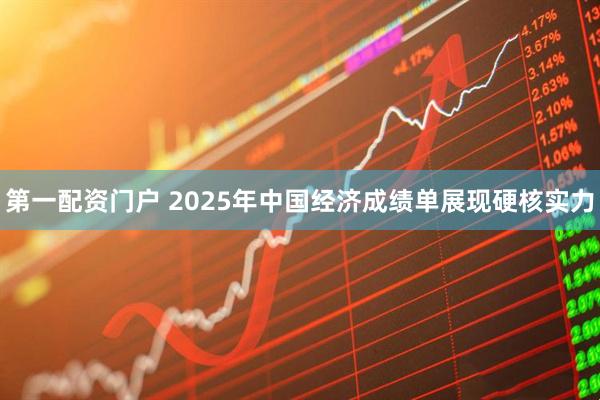第一配资门户 2025年中国经济成绩单展现硬核实力