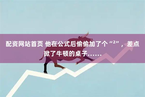 配资网站首页 他在公式后偷偷加了个“²”，差点掀了牛顿的桌子……