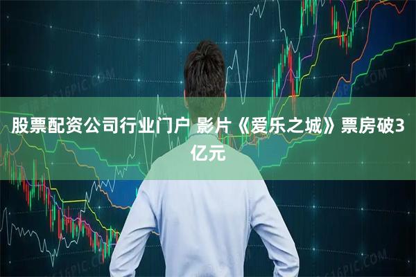 股票配资公司行业门户 影片《爱乐之城》票房破3亿元