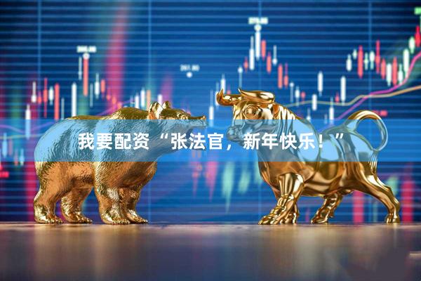 我要配资 “张法官，新年快乐！”