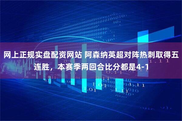 网上正规实盘配资网站 阿森纳英超对阵热刺取得五连胜，本赛季两回合比分都是4-1