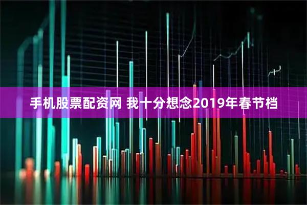 手机股票配资网 我十分想念2019年春节档
