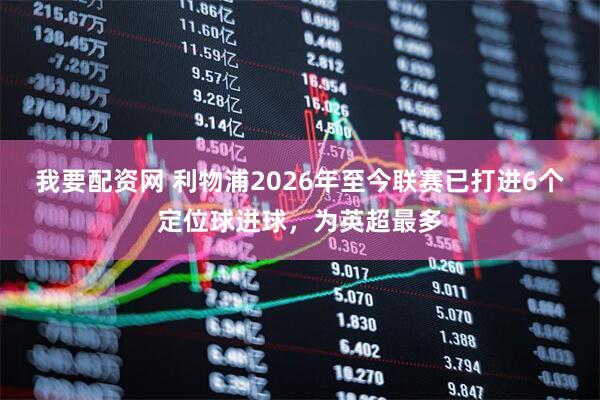 我要配资网 利物浦2026年至今联赛已打进6个定位球进球，为英超最多