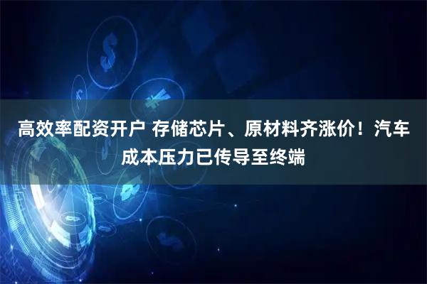高效率配资开户 存储芯片、原材料齐涨价！汽车成本压力已传导至终端