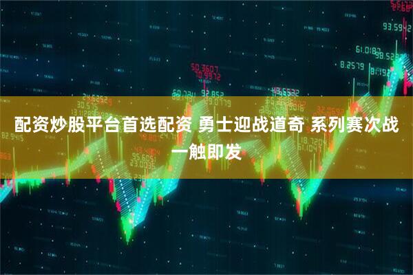 配资炒股平台首选配资 勇士迎战道奇 系列赛次战一触即发